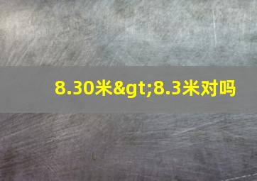 8.30米>8.3米对吗